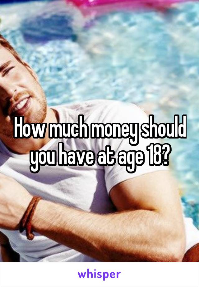 How much money should you have at age 18?