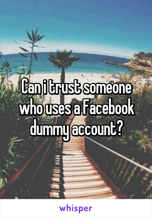 Can i trust someone who uses a Facebook dummy account?