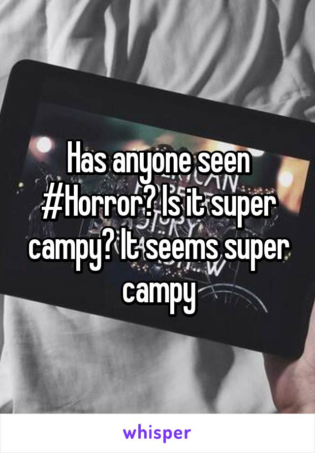 Has anyone seen #Horror? Is it super campy? It seems super campy