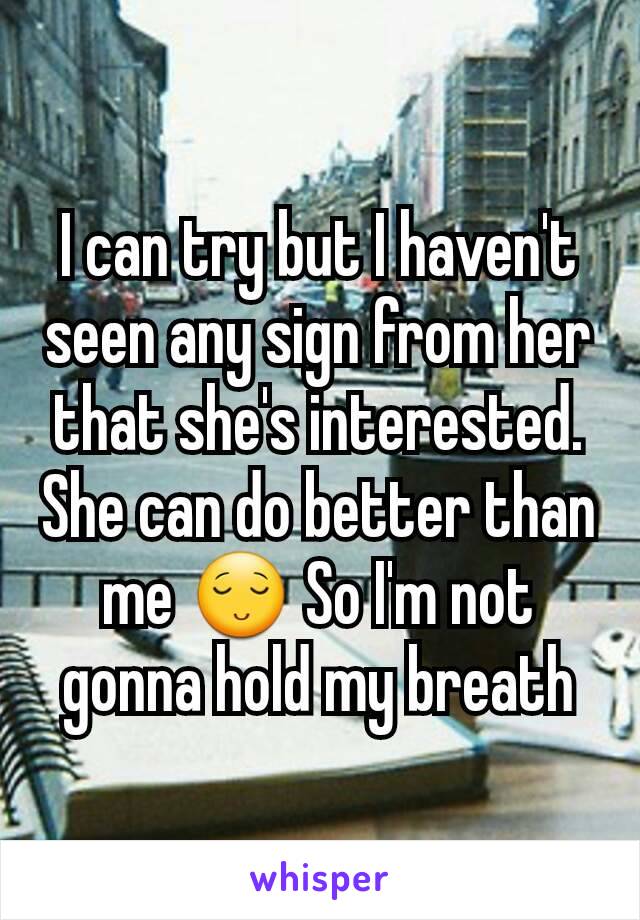 I can try but I haven't seen any sign from her that she's interested. She can do better than me 😌 So I'm not gonna hold my breath