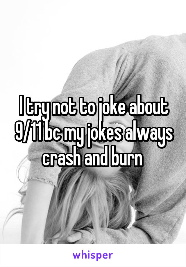 I try not to joke about 9/11 bc my jokes always crash and burn 