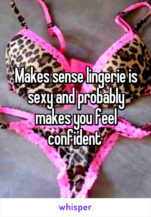 Makes sense lingerie is sexy and probably makes you feel confident 