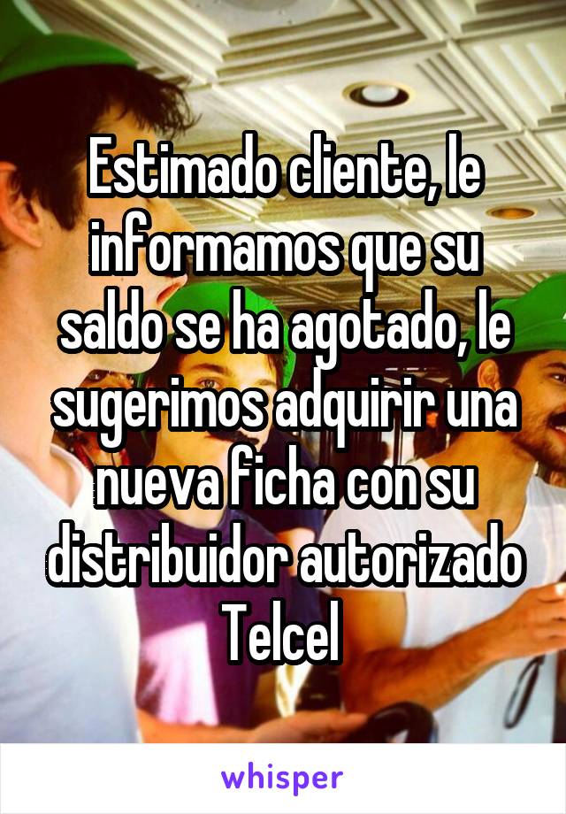 Estimado cliente, le informamos que su saldo se ha agotado, le sugerimos adquirir una nueva ficha con su distribuidor autorizado Telcel 