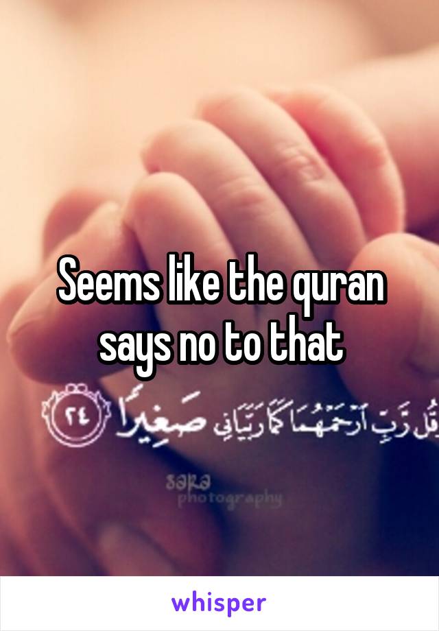 Seems like the quran says no to that