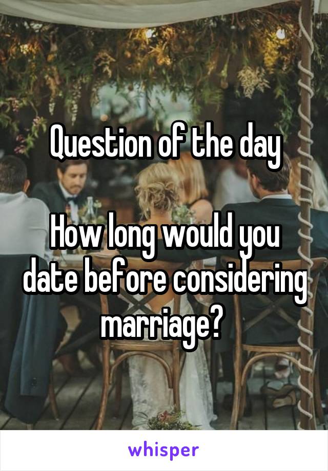 Question of the day

How long would you date before considering marriage? 