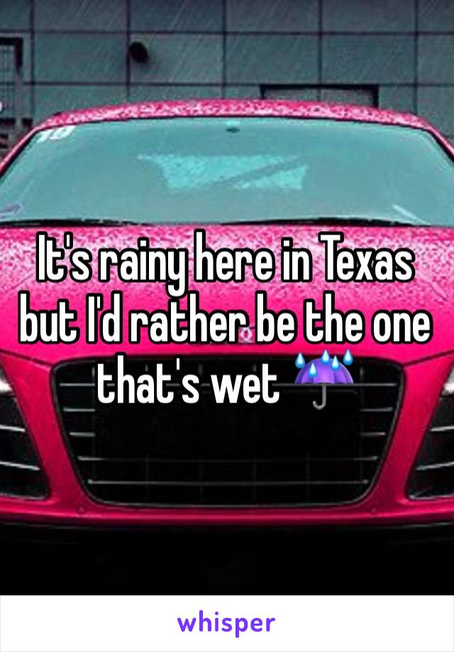 It's rainy here in Texas but I'd rather be the one that's wet ☔️