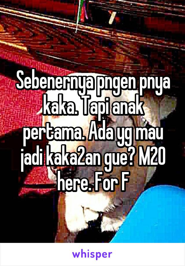 Sebenernya pngen pnya kaka. Tapi anak pertama. Ada yg mau jadi kaka2an gue? M20 here. For F