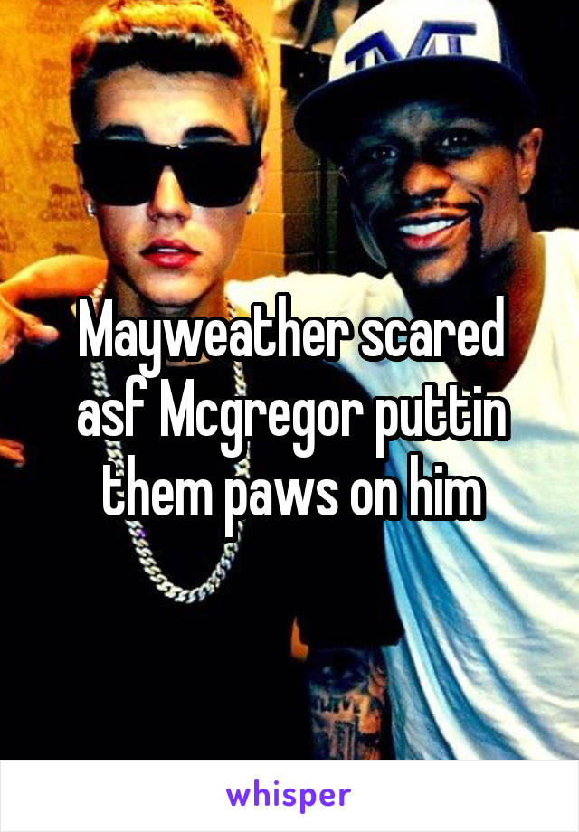 Mayweather scared asf Mcgregor puttin them paws on him