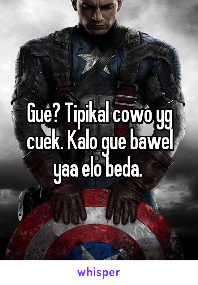 Gue? Tipikal cowo yg cuek. Kalo gue bawel yaa elo beda. 