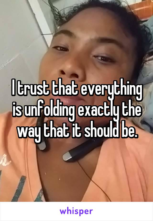 I trust that everything is unfolding exactly the way that it should be.