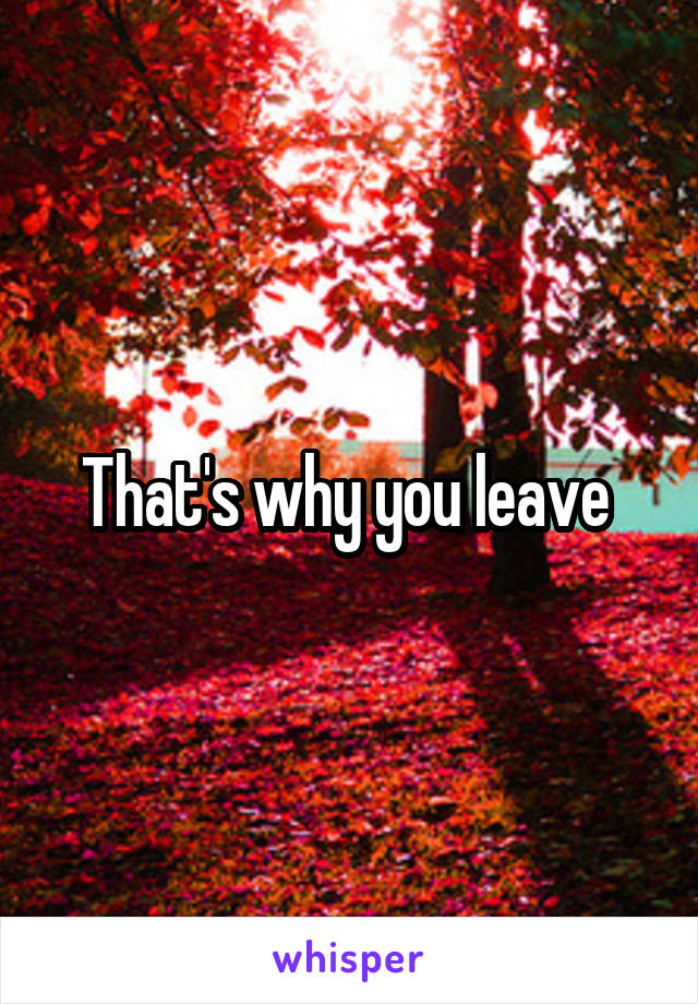 That's why you leave 