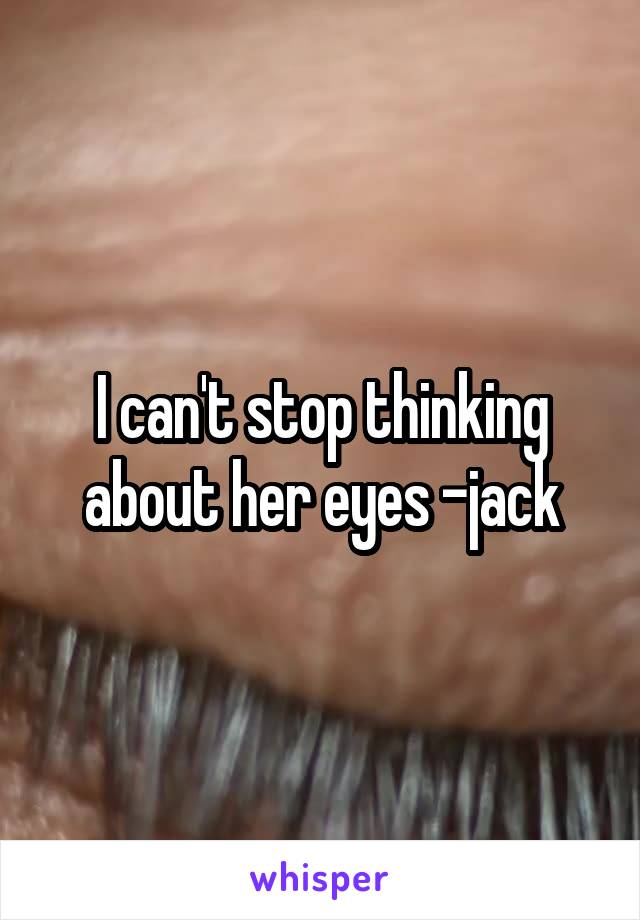 I can't stop thinking about her eyes -jack