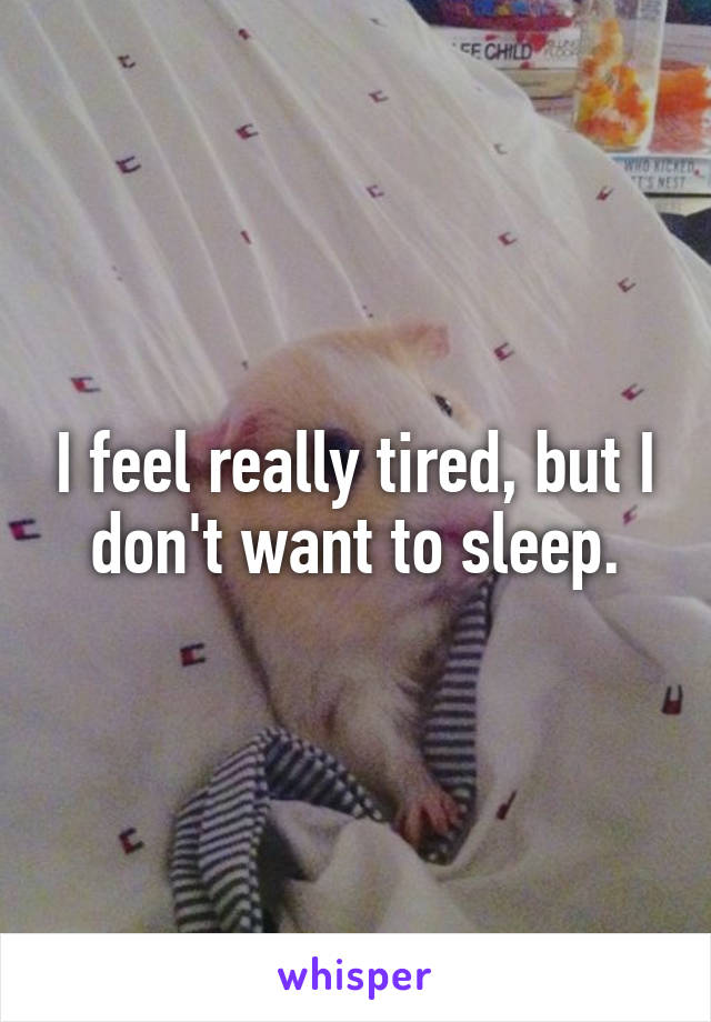 I feel really tired, but I don't want to sleep.