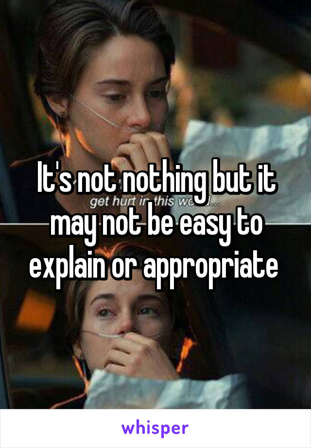 It's not nothing but it may not be easy to explain or appropriate 