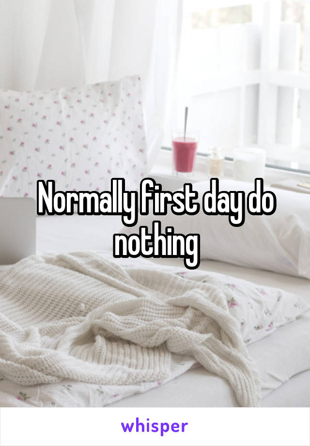 Normally first day do nothing