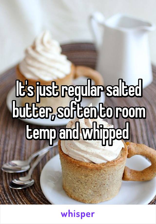 It's just regular salted butter, soften to room temp and whipped 