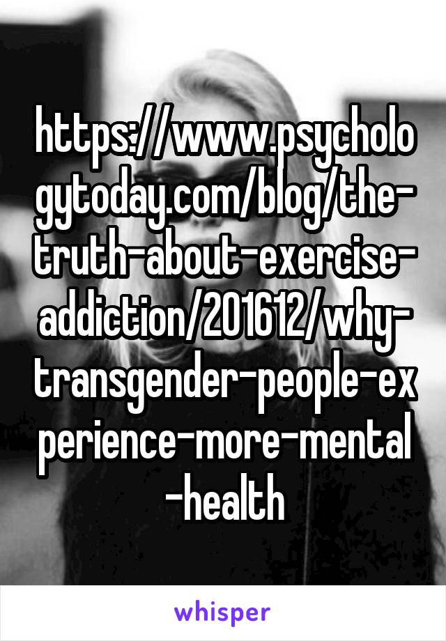 https://www.psychologytoday.com/blog/the-truth-about-exercise-addiction/201612/why-transgender-people-experience-more-mental-health