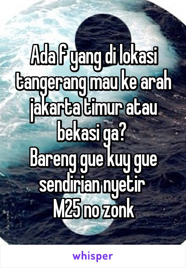 Ada f yang di lokasi tangerang mau ke arah jakarta timur atau bekasi ga? 
Bareng gue kuy gue sendirian nyetir 
M25 no zonk