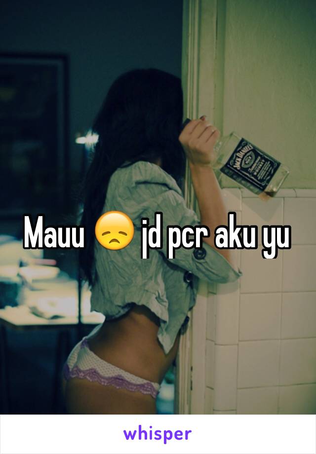 Mauu 😞 jd pcr aku yu