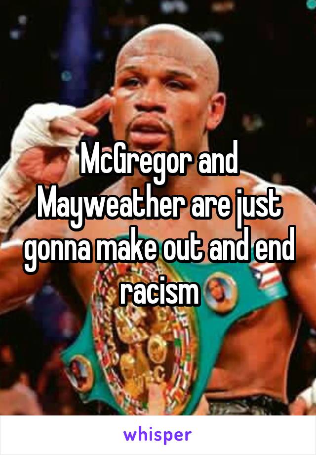 McGregor and Mayweather are just gonna make out and end racism