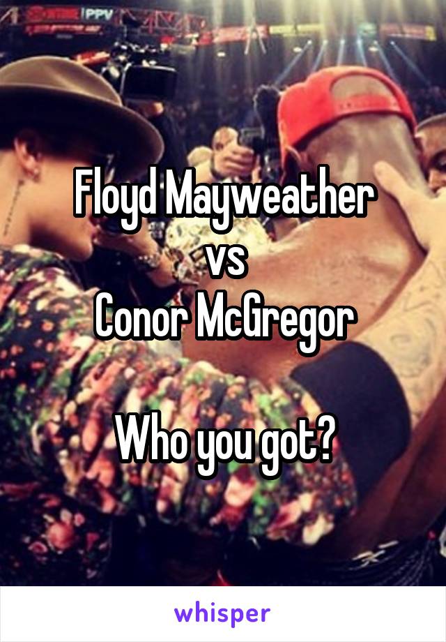 Floyd Mayweather
vs
Conor McGregor

Who you got?