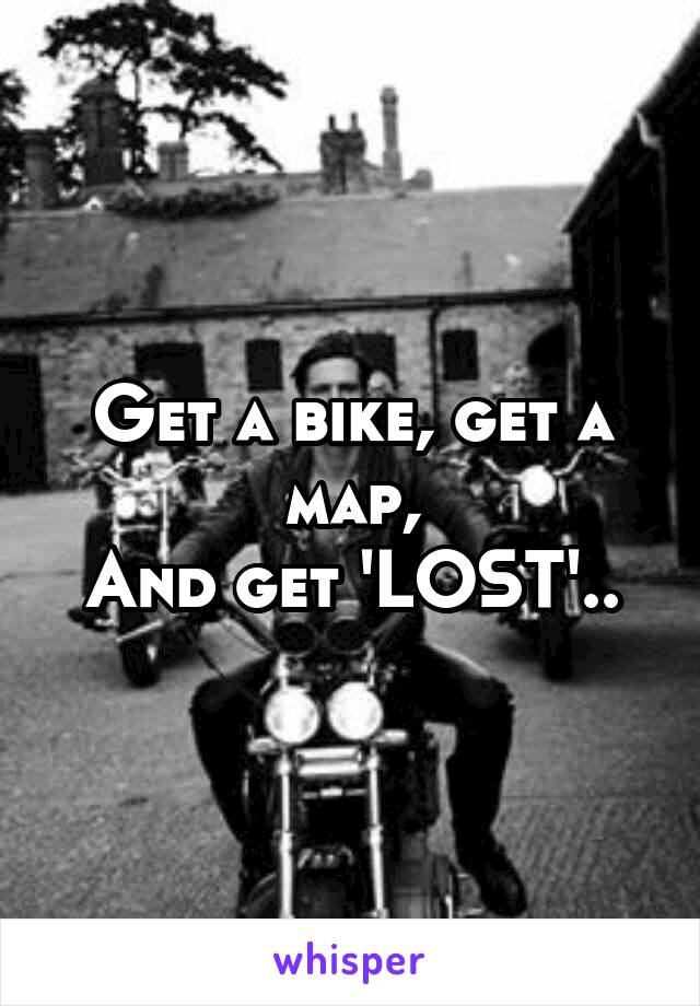 Get a bike, get a map,
And get 'LOST'..