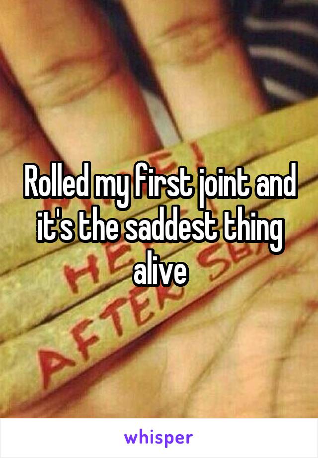 Rolled my first joint and it's the saddest thing alive