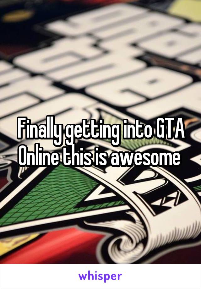 Finally getting into GTA Online this is awesome 