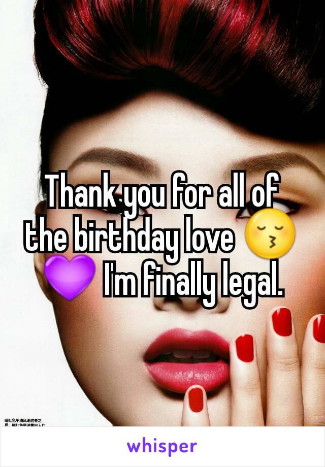 Thank you for all of the birthday love 😚💜 I'm finally legal.