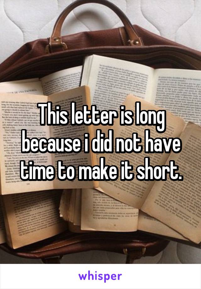 This letter is long because i did not have time to make it short.