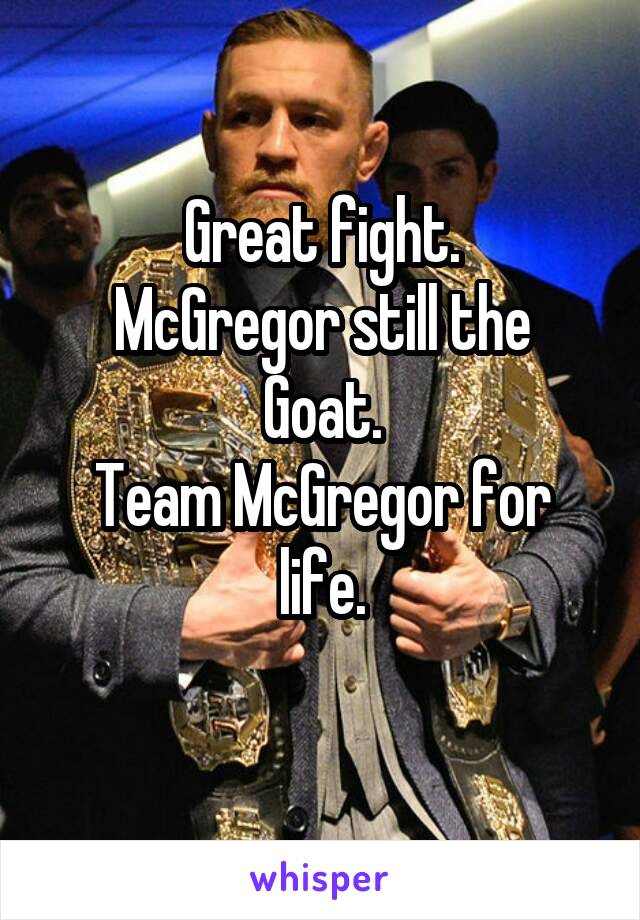 Great fight.
McGregor still the Goat.
Team McGregor for life.
