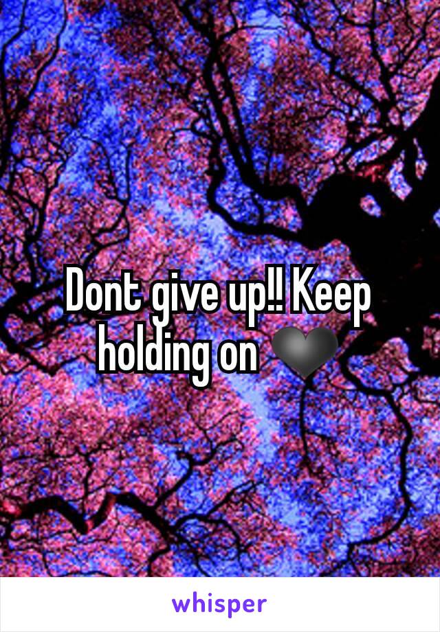 Dont give up!! Keep holding on ❤