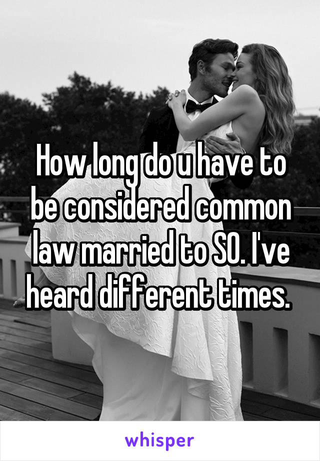 How long do u have to be considered common law married to SO. I've heard different times. 