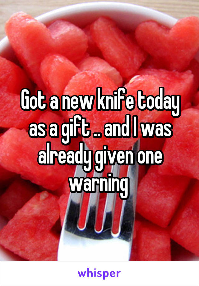 Got a new knife today as a gift .. and I was already given one warning 