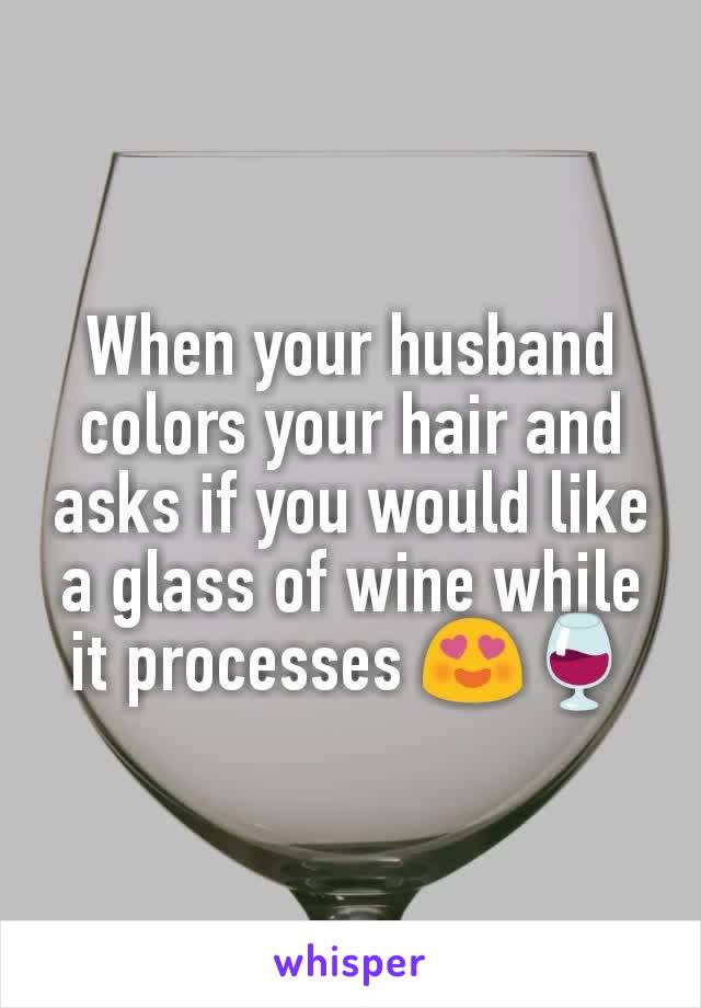 When your husband colors your hair and asks if you would like a glass of wine while it processes 😍🍷