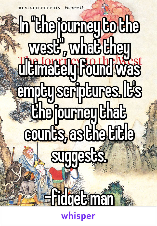 In "the journey to the west", what they ultimately found was empty scriptures. It's the journey that counts, as the title suggests.

-fidget man