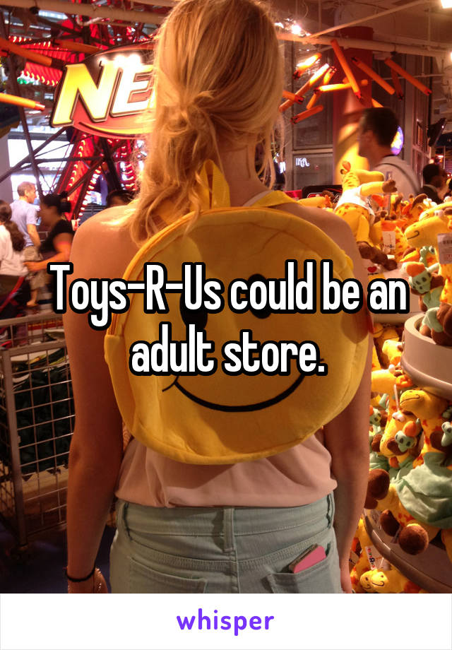 Toys-R-Us could be an adult store.