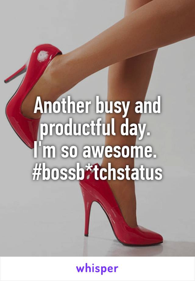 Another busy and productful day. 
I'm so awesome. 
#bossb*tchstatus