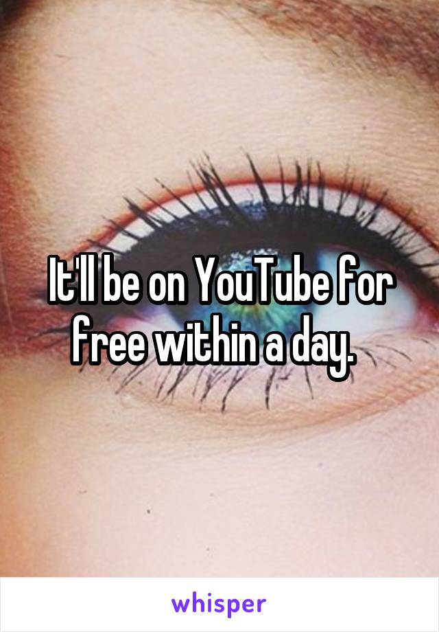 It'll be on YouTube for free within a day.  