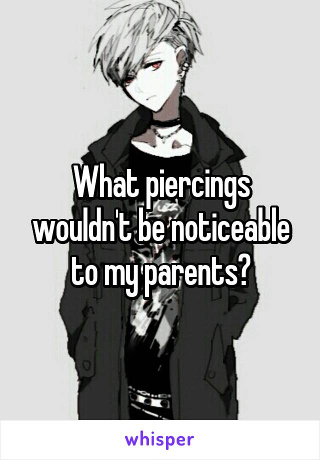 What piercings wouldn't be noticeable to my parents?