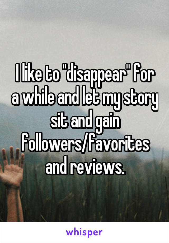 I like to "disappear" for a while and let my story sit and gain followers/favorites and reviews.