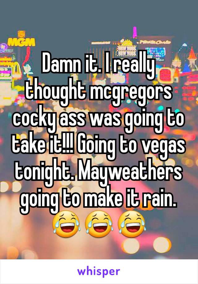 Damn it. I really thought mcgregors cocky ass was going to take it!!! Going to vegas tonight. Mayweathers going to make it rain.
😂😂😂