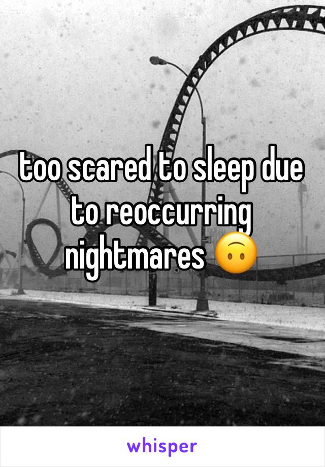 too scared to sleep due to reoccurring nightmares 🙃