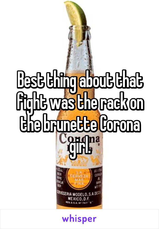 Best thing about that fight was the rack on the brunette Corona girl.