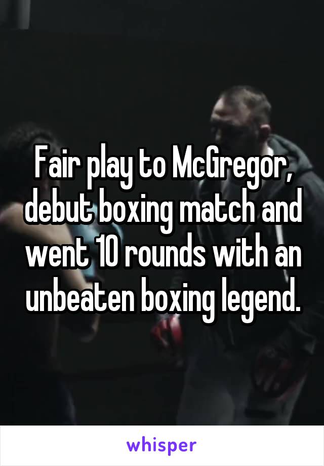 Fair play to McGregor, debut boxing match and went 10 rounds with an unbeaten boxing legend.