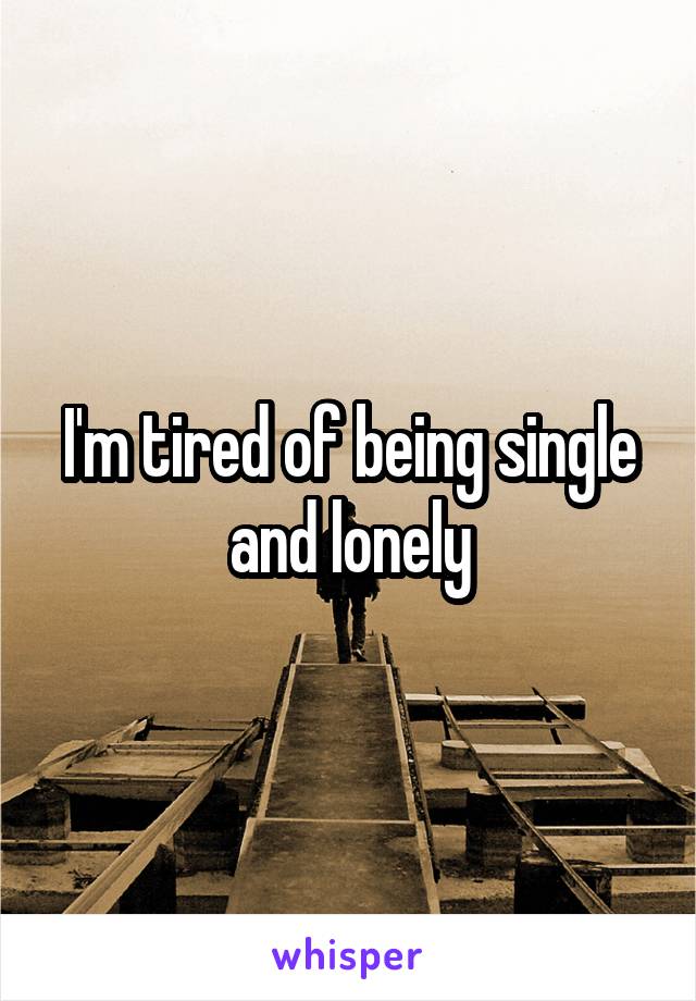 I'm tired of being single and lonely