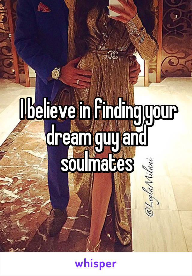  I believe in finding your dream guy and soulmates