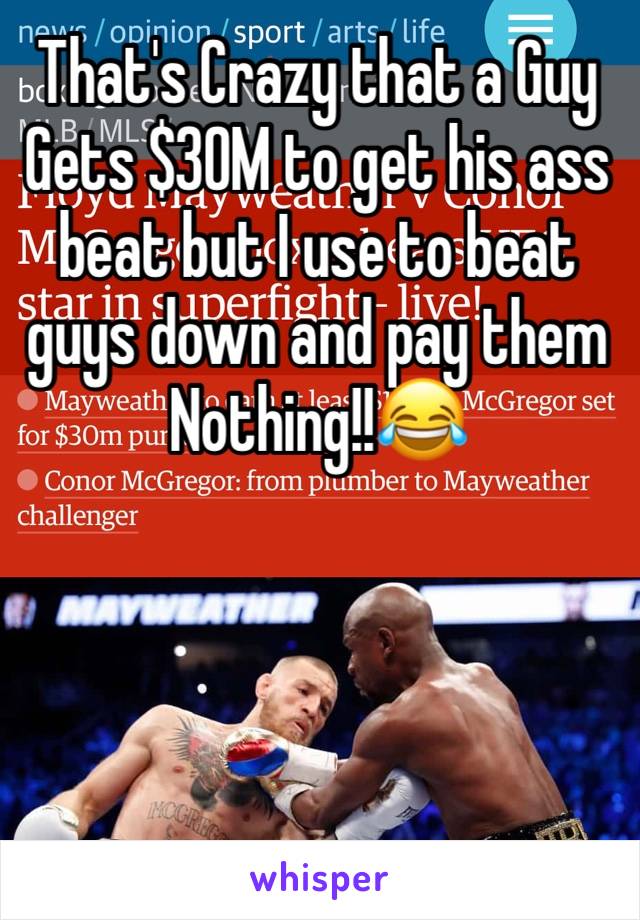 That's Crazy that a Guy Gets $30M to get his ass beat but I use to beat guys down and pay them Nothing!!😂