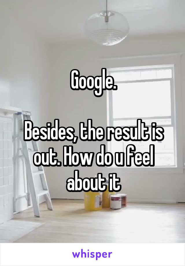 Google.

Besides, the result is out. How do u feel about it