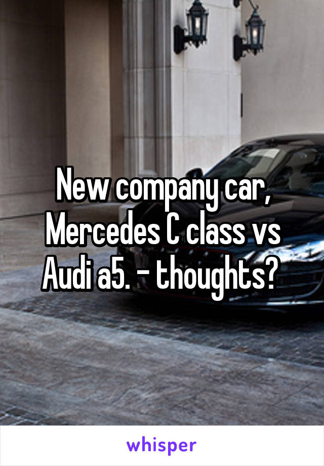 New company car, Mercedes C class vs Audi a5. - thoughts? 